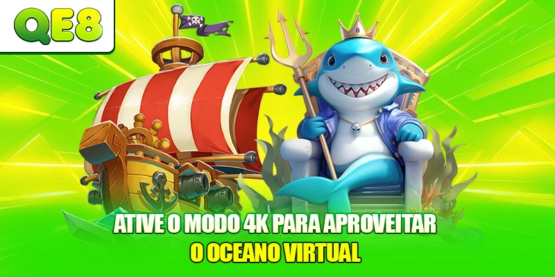 Ative o modo 4K para aproveitar o oceano virtua